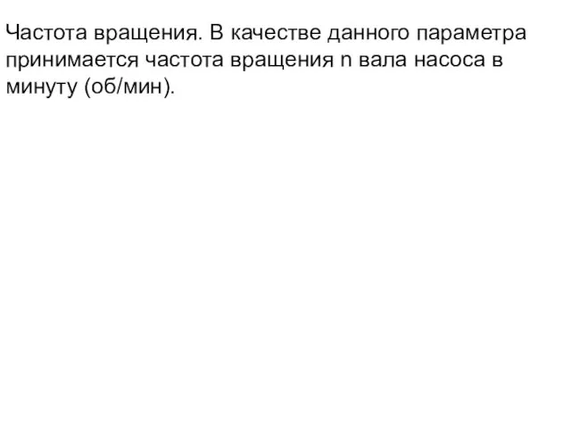 Частота вращения. В качестве данного параметра принимается частота вращения n вала насоса в минуту (об/мин).