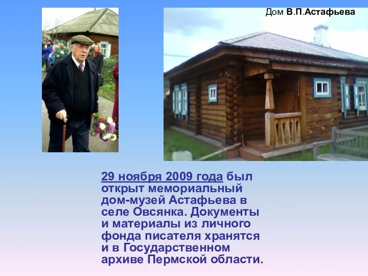29 ноября 2009 года был открыт мемориальный дом-музей Астафьева в