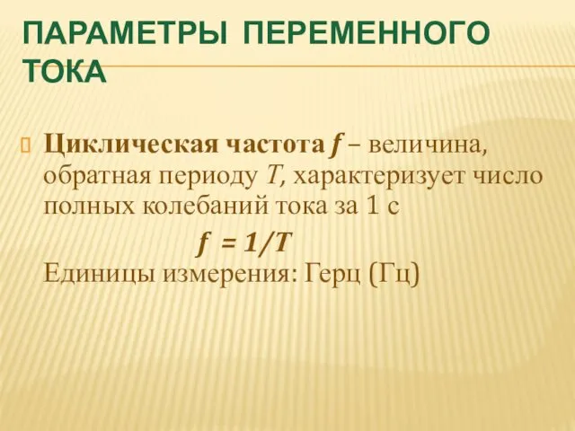 ПАРАМЕТРЫ ПЕРЕМЕННОГО ТОКА Циклическая частота f – величина, обратная периоду