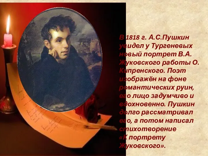 В 1818 г. А.С.Пушкин увидел у Тургеневых новый портрет В.А.Жуковского работы О.Кипренского. Поэт