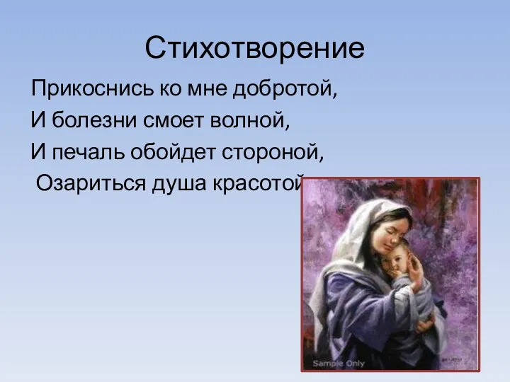 Стихотворение Прикоснись ко мне добротой, И болезни смоет волной, И печаль обойдет стороной, Озариться душа красотой…