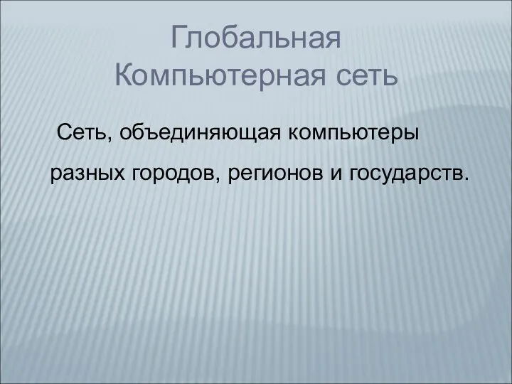 Глобальная Компьютерная сеть Сеть, объединяющая компьютеры разных городов, регионов и государств.