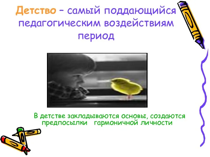 Детство – самый поддающийся педагогическим воздействиям период В детстве закладываются основы, создаются предпосылки гармоничной личности