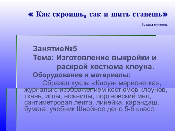 « Как скроишь, так и шить станешь» Русская мудрость Занятие№5