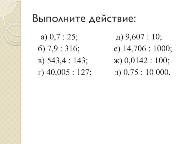 Выполните действие: а) 0,7 : 25; д) 9,607 : 10; б) 7,9 :