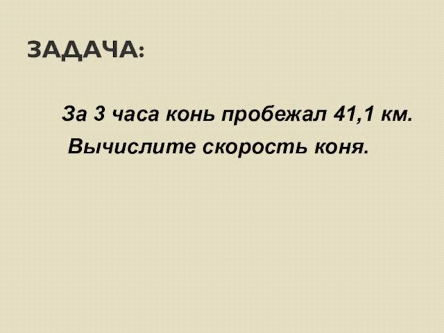 ЗАДАЧА: За 3 часа конь пробежал 41,1 км. Вычислите скорость коня.