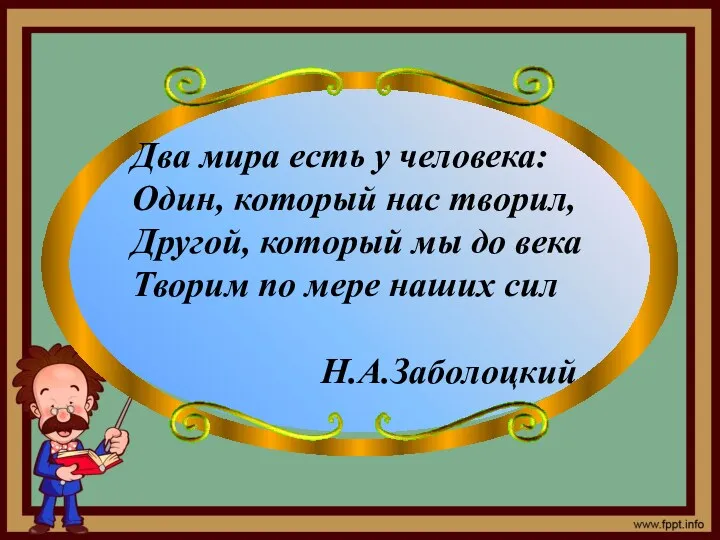 Два мира есть у человека: Один, который нас творил, Другой, который мы до