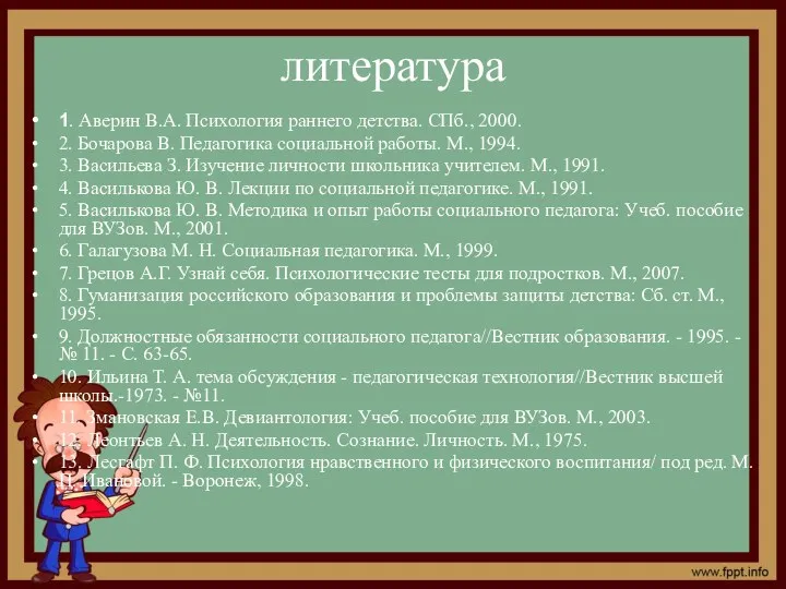 литература 1. Аверин В.А. Психология раннего детства. СПб., 2000. 2. Бочарова В. Педагогика