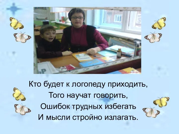 Кто будет к логопеду приходить, Того научат говорить, Ошибок трудных избегать И мысли стройно излагать.