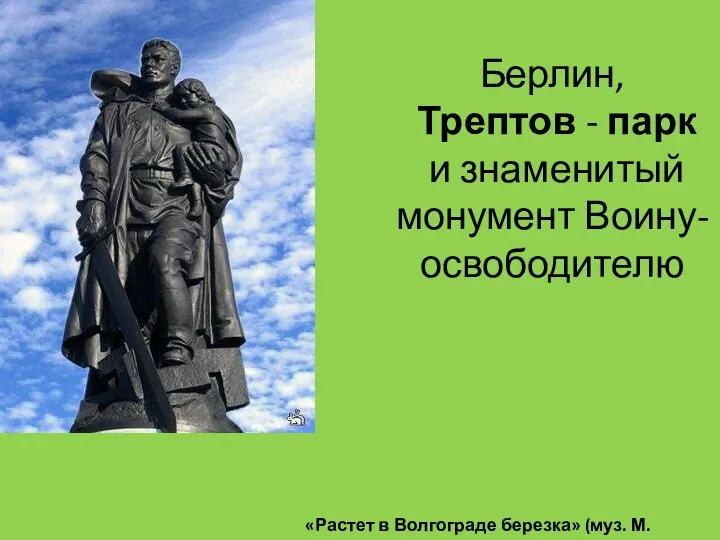 Берлин, Трептов - парк и знаменитый монумент Воину-освободителю «Растет в Волгограде березка» (муз. М. Агашиной).