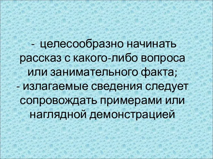 - целесообразно начинать рассказ с какого-либо вопроса или занимательного факта;