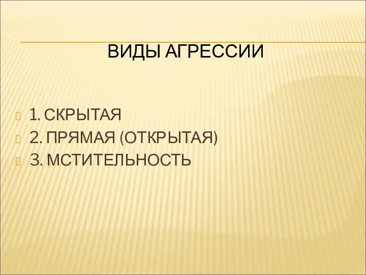 ВИДЫ АГРЕССИИ 1. СКРЫТАЯ 2. ПРЯМАЯ (ОТКРЫТАЯ) 3. МСТИТЕЛЬНОСТЬ