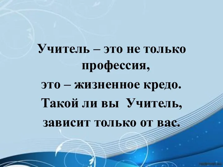 Учитель – это не только профессия, это – жизненное кредо.