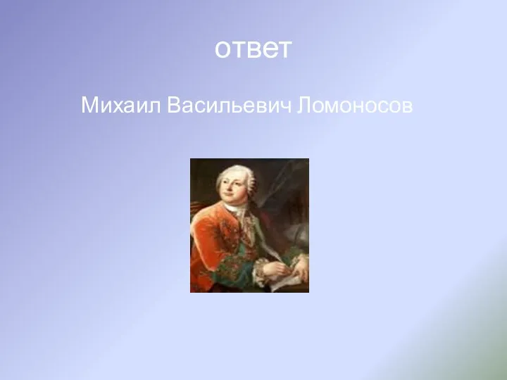 ответ Михаил Васильевич Ломоносов