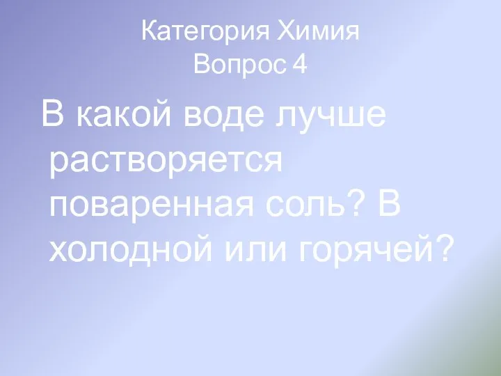 Категория Химия Вопрос 4 В какой воде лучше растворяется поваренная соль? В холодной или горячей?