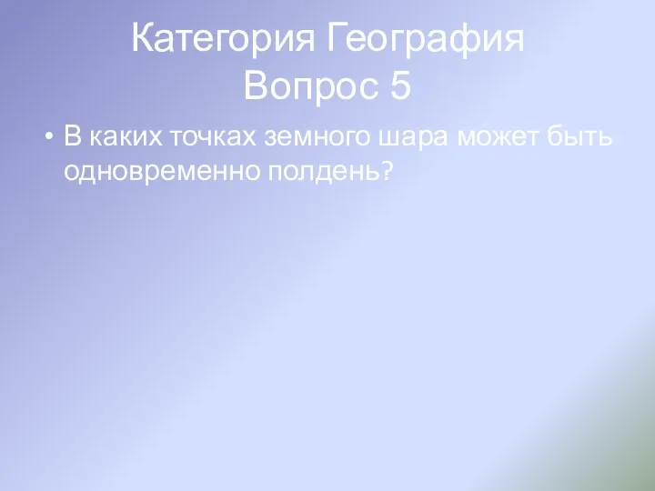 Категория География Вопрос 5 В каких точках земного шара может быть одновременно полдень?