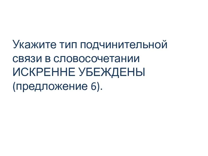 Укажите тип подчинительной связи в словосочетании ИСКРЕННЕ УБЕЖДЕНЫ (предложение 6).