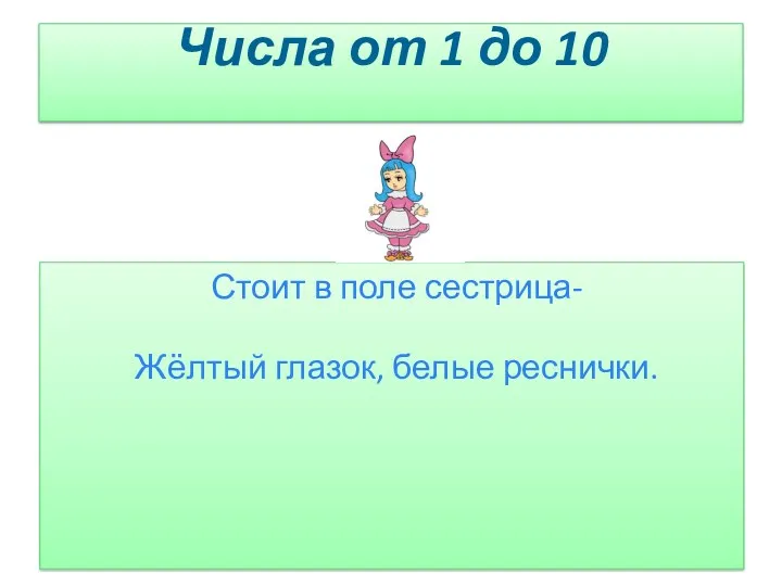 Числа от 1 до 10 Стоит в поле сестрица- Жёлтый глазок, белые реснички.