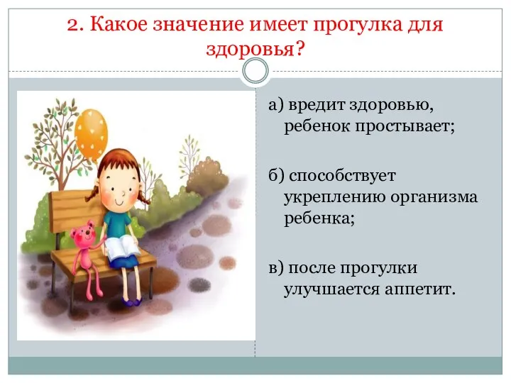 2. Какое значение имеет прогулка для здоровья? а) вредит здоровью, ребенок простывает; б)