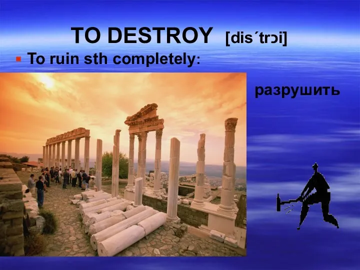 TO DESTROY [dis΄trכi] To ruin sth completely: разрушить