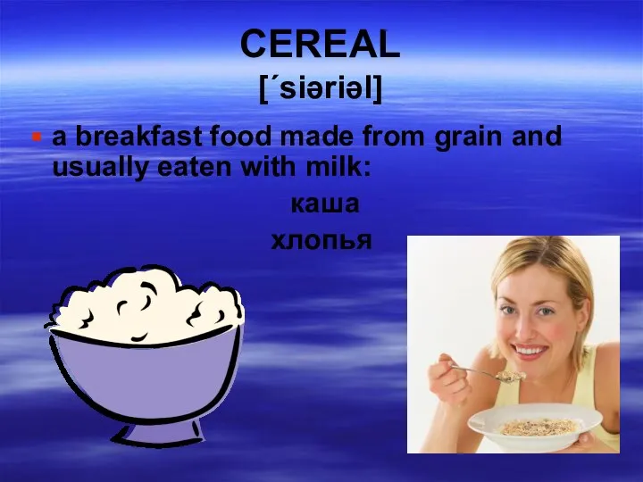 CEREAL [΄siəriəl] a breakfast food made from grain and usually eaten with milk: каша хлопья