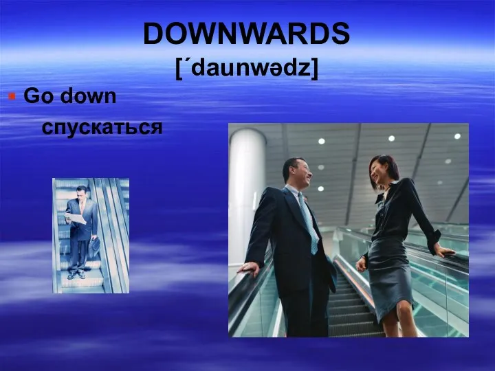 DOWNWARDS [΄daunwədz] Go down спускаться