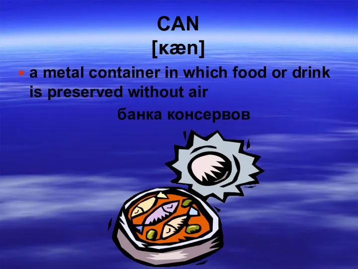 CAN [κæn] a metal container in which food or drink is preserved without air банка консервов