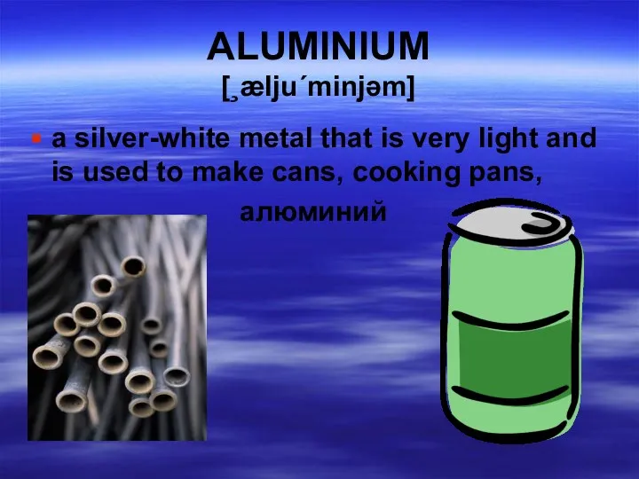 ALUMINIUM [¸ælju΄minjəm] a silver-white metal that is very light and