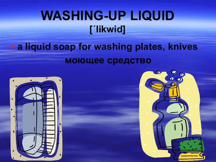 WASHING-UP LIQUID [΄likwid] a liquid soap for washing plates, knives моющее средство