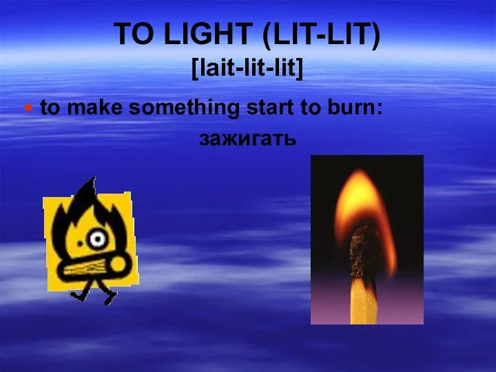 TO LIGHT (LIT-LIT) [lait-lit-lit] to make something start to burn: зажигать