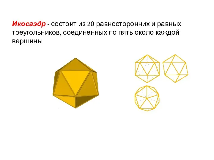 Икосаэдр - состоит из 20 равносторонних и равных треугольников, соединенных по пять около каждой вершины
