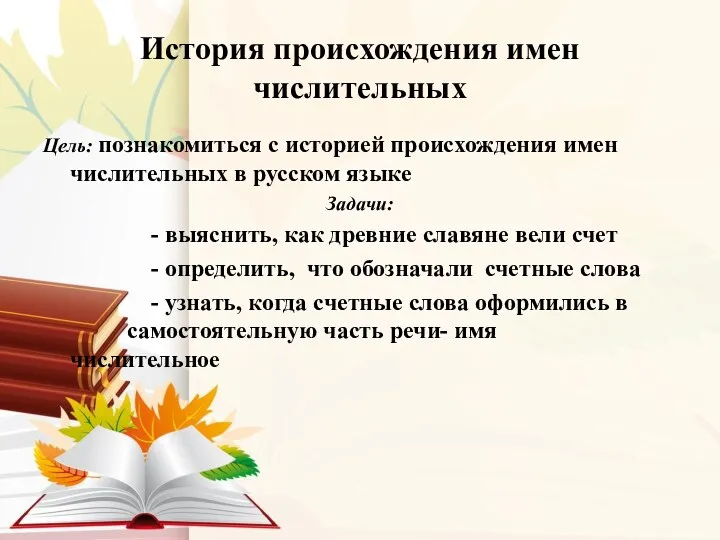 История происхождения имен числительных Цель: познакомиться с историей происхождения имен