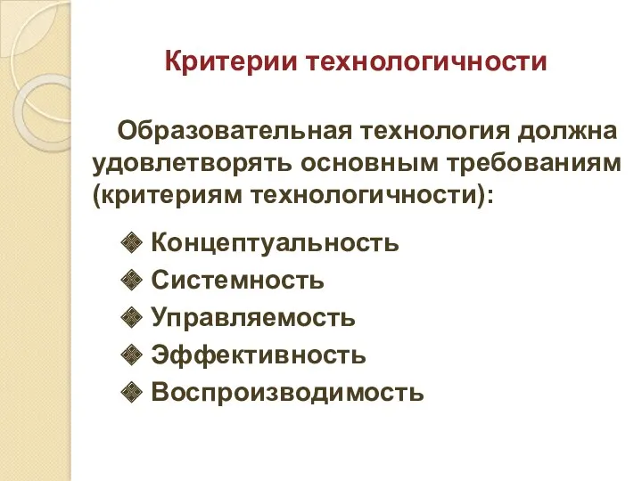 Критерии технологичности Образовательная технология должна удовлетворять основным требованиям (критериям технологичности): Концептуальность Системность Управляемость Эффективность Воспроизводимость