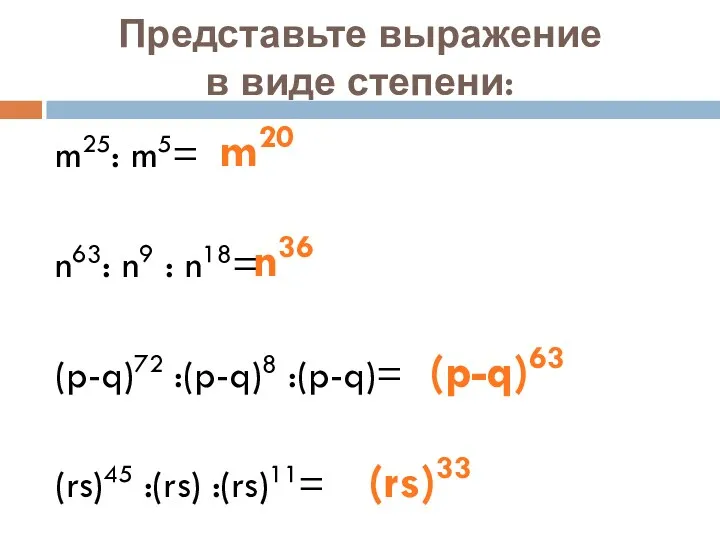 Представьте выражение в виде степени: m25: m5= n63: n9 :