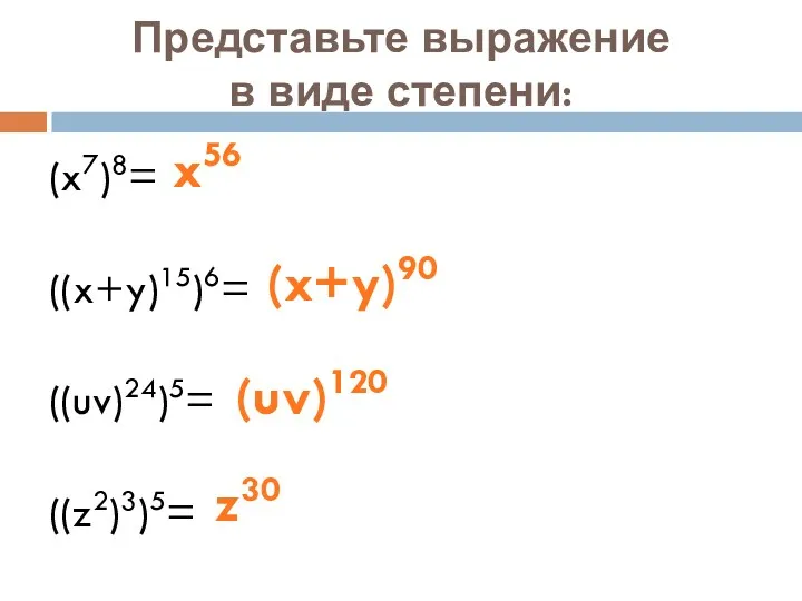 Представьте выражение в виде степени: (x7)8= ((x+y)15)6= ((uv)24)5= ((z2)3)5= x56 (x+y)90 (uv)120 z30