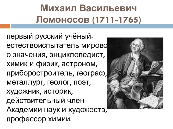 Михаил Васильевич Ломоносов (1711-1765) первый русский учёный-естествоиспытатель мирового значения, энциклопедист,