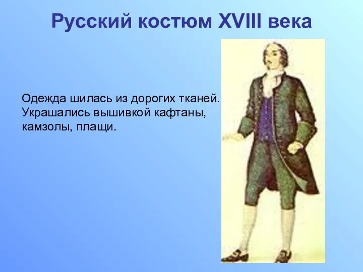 Русский костюм XVIII века Одежда шилась из дорогих тканей. Украшались вышивкой кафтаны, камзолы, плащи.