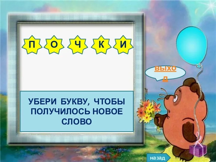 назад выход Убери букву, чтобы получилось новое слово п о ч к и