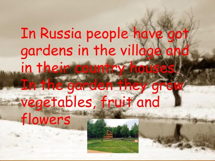 In Russia people have got gardens in the village and