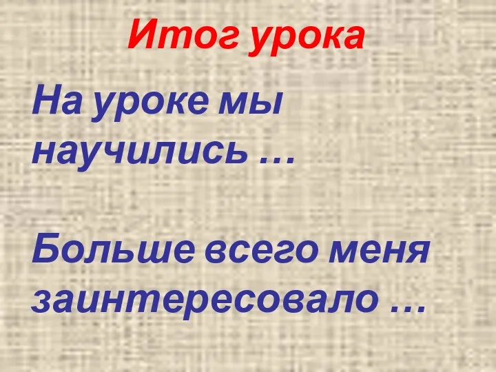 Итог урока На уроке мы научились … Больше всего меня заинтересовало …