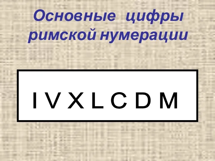 Основные цифры римской нумерации I V X L C D M