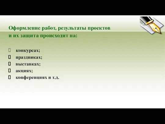 Оформление работ, результаты проектов и их защита происходит на: конкурсах; праздниках; выставках; акциях; конференциях и т.д.