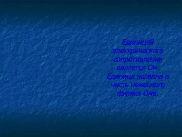 Единицей электрического сопротивления является Ом. Единица названа в честь немецкого физика Ома.