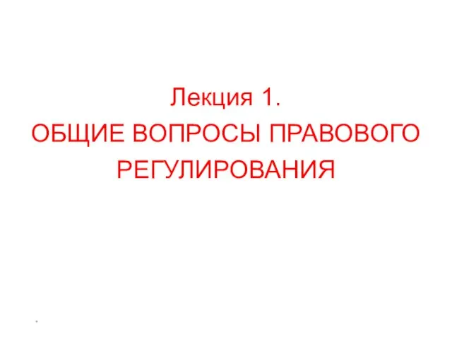 * Лекция 1. ОБЩИЕ ВОПРОСЫ ПРАВОВОГО РЕГУЛИРОВАНИЯ