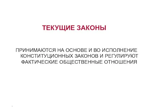 * ТЕКУЩИЕ ЗАКОНЫ ПРИНИМАЮТСЯ НА ОСНОВЕ И ВО ИСПОЛНЕНИЕ КОНСТИТУЦИОННЫХ ЗАКОНОВ И РЕГУЛИРУЮТ ФАКТИЧЕСКИЕ ОБЩЕСТВЕННЫЕ ОТНОШЕНИЯ