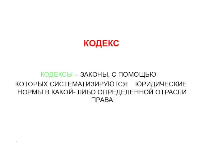 * КОДЕКС КОДЕКСЫ – ЗАКОНЫ, С ПОМОЩЬЮ КОТОРЫХ СИСТЕМАТИЗИРУЮТСЯ ЮРИДИЧЕСКИЕ