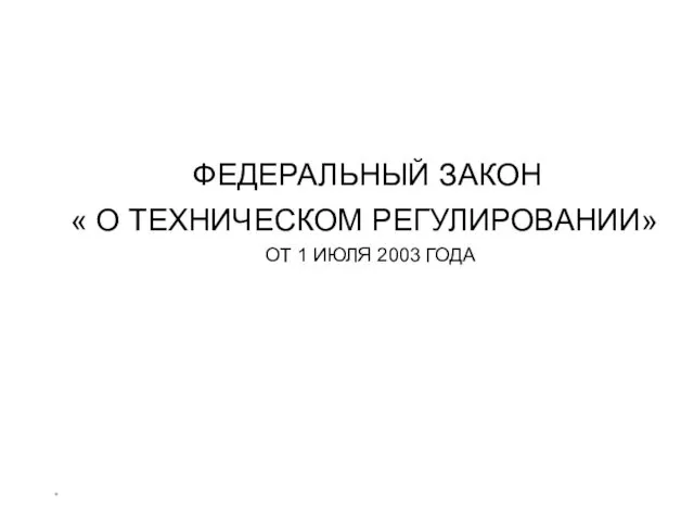 * ФЕДЕРАЛЬНЫЙ ЗАКОН « О ТЕХНИЧЕСКОМ РЕГУЛИРОВАНИИ» ОТ 1 ИЮЛЯ 2003 ГОДА