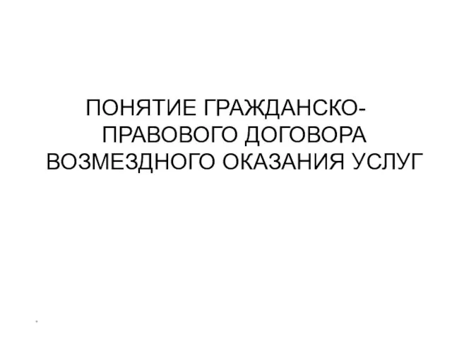 * ПОНЯТИЕ ГРАЖДАНСКО-ПРАВОВОГО ДОГОВОРА ВОЗМЕЗДНОГО ОКАЗАНИЯ УСЛУГ