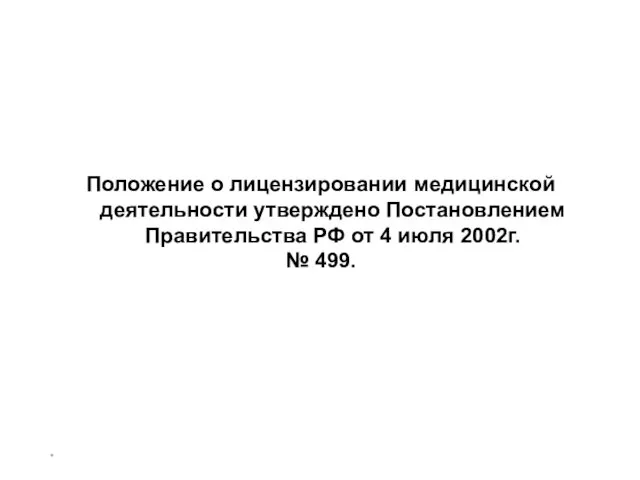 * Положение о лицензировании медицинской деятельности утверждено Постановлением Правительства РФ от 4 июля 2002г. № 499.