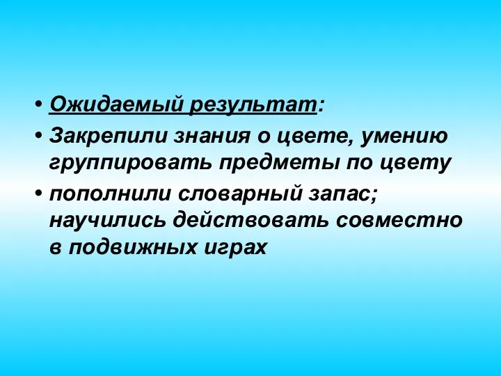 Ожидаемый результат: Закрепили знания о цвете, умению группировать предметы по цвету пополнили словарный